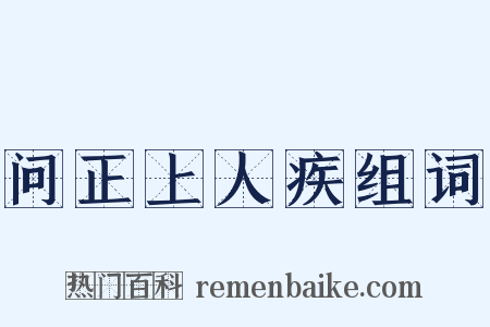 问正上人疾组词是什么意思的图片